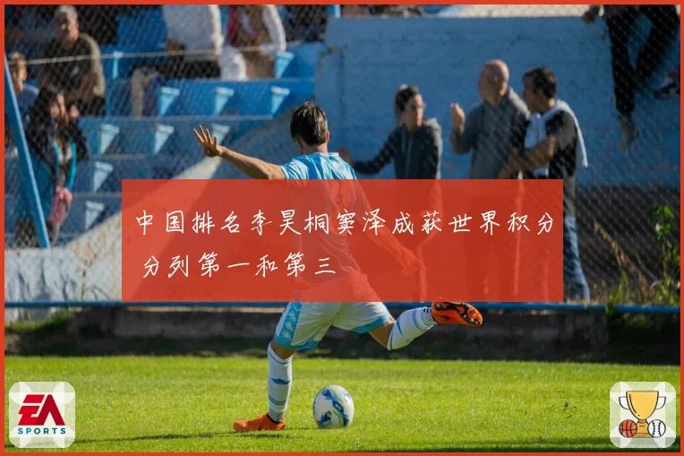 中国排名李昊桐窦泽成获世界积分 分列第一和第三